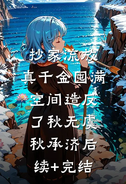 抄家流放，真千金囤满空间造反了秋无虞秋承济后续+完结