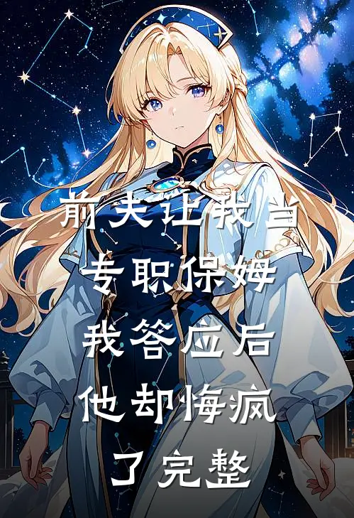 前夫让我当专职保姆，我答应后他却悔疯了完整