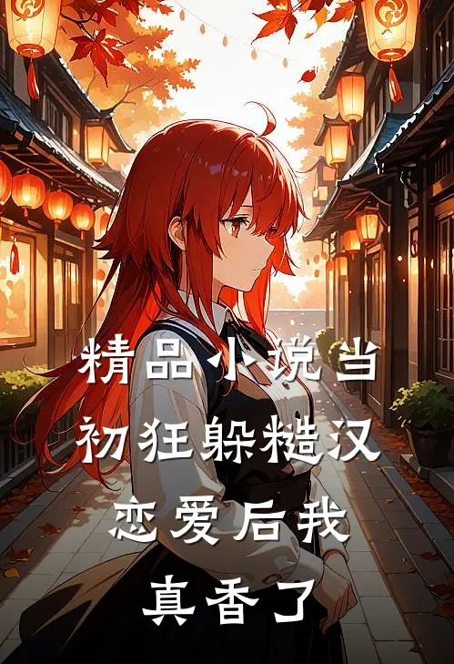 精品小说当初狂躲糙汉，恋爱后我真香了