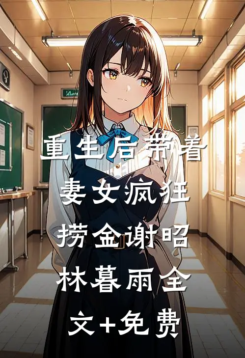 重生后带着妻女疯狂捞金谢昭林暮雨全文+免费