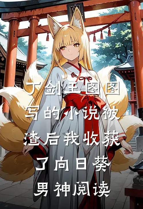 丁剑王图图写的小说被渣后我收获了向日葵男神阅读