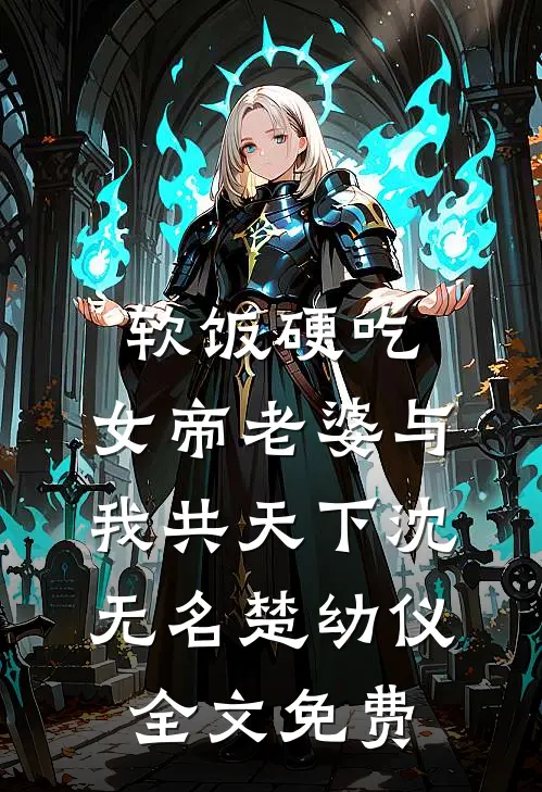 软饭硬吃，女帝老婆与我共天下沈无名楚幼仪全文免费