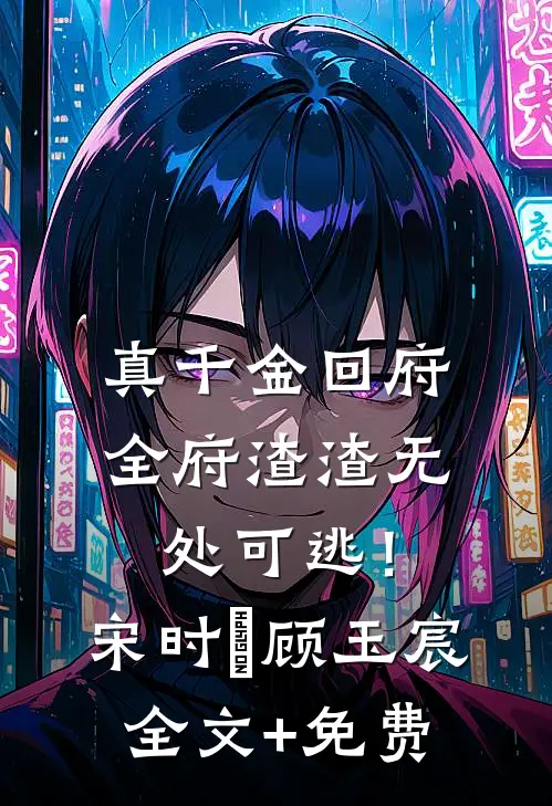 真千金回府，全府渣渣无处可逃！宋时玥顾玉宸全文+免费