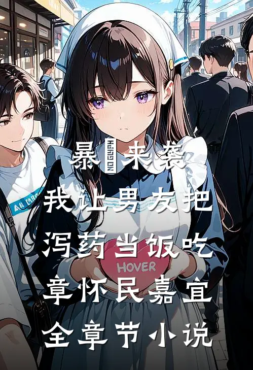 暴⾬来袭，我让男友把泻药当饭吃章怀民嘉宜全章节小说