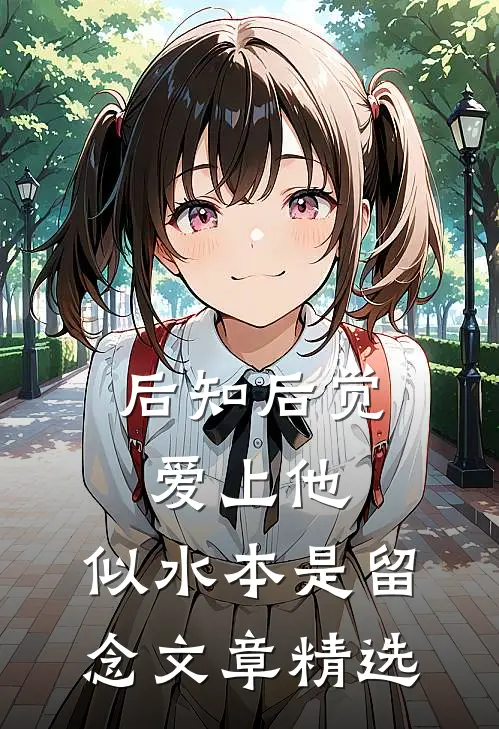 后知后觉爱上他，似水本是留念文章精选