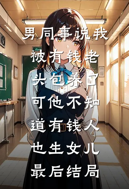 男同事说我被有钱老头包养了，可他不知道有钱人也生女儿最后结局
