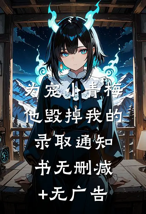 为宠小青梅，他毁掉我的录取通知书无删减+无广告