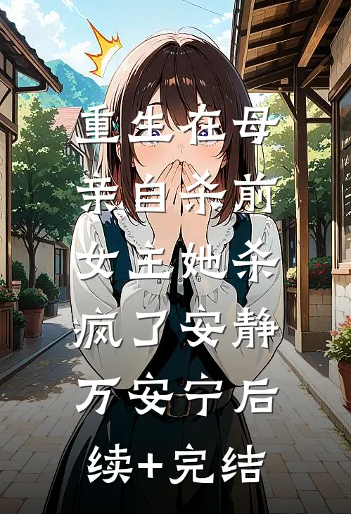重生在母亲自杀前，女主她杀疯了安静万安宁后续+完结