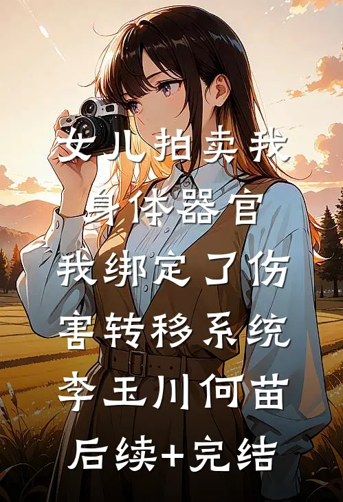 女儿拍卖我身体器官，我绑定了伤害转移系统李玉川何苗后续+完结