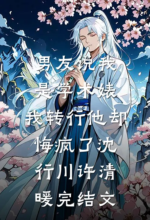 男友说我是学术婊，我转行他却悔疯了沈行川许清暖完结文