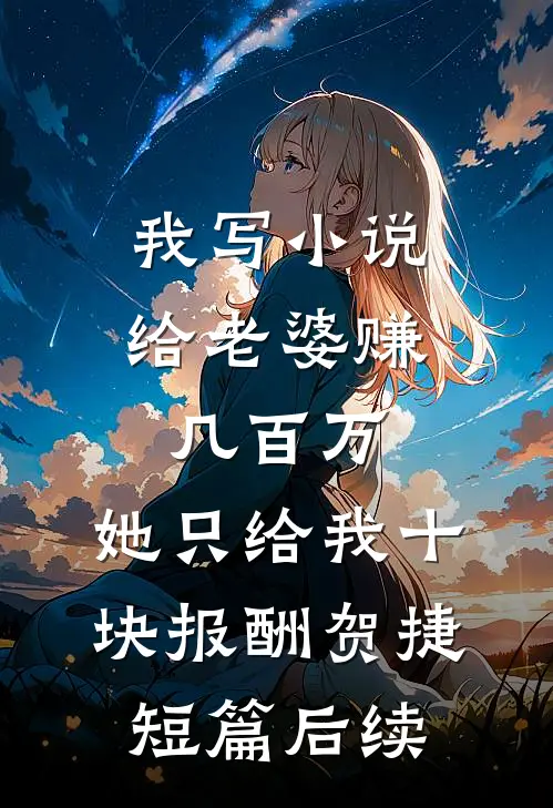 我写小说给老婆赚几百万，她只给我十块报酬贺捷短篇后续