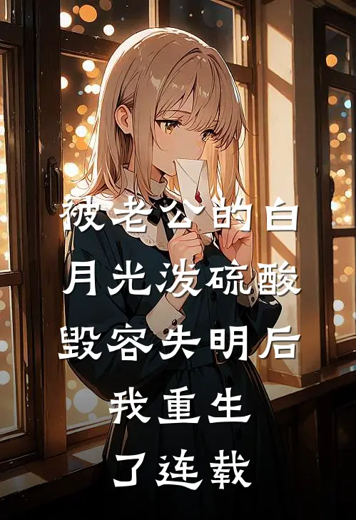 被老公的白月光泼硫酸毁容失明后，我重生了连载