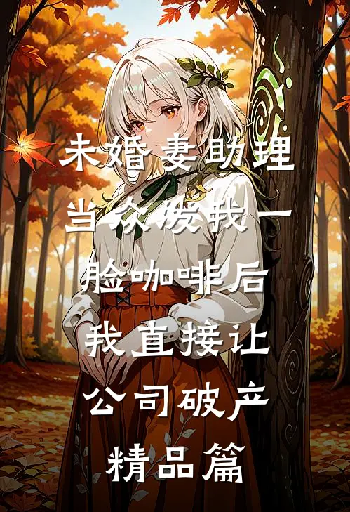 未婚妻助理当众泼我一脸咖啡后，我直接让公司破产精品篇
