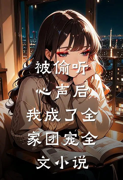 被偷听心声后，我成了全家团宠全文小说
