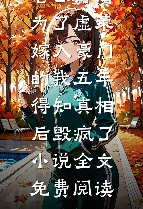 老公折磨为了虚荣嫁入豪门的我五年，得知真相后毁疯了小说全文免费阅读