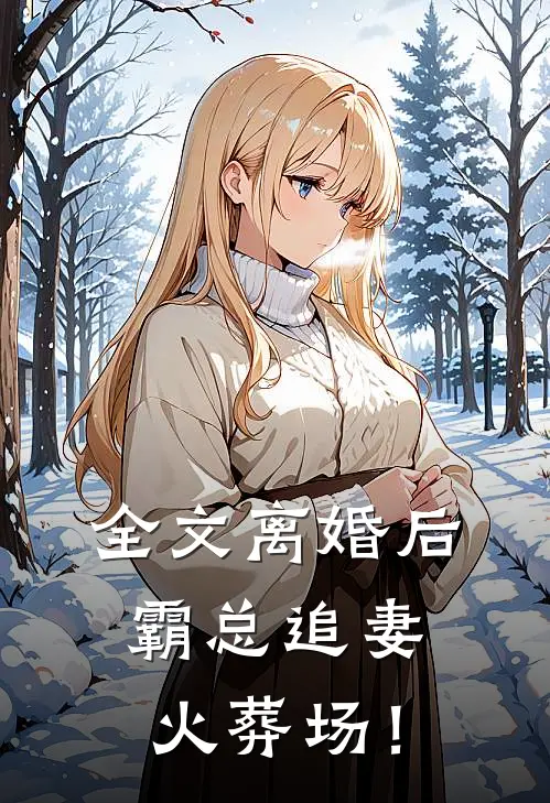 全文离婚后，霸总追妻火葬场！