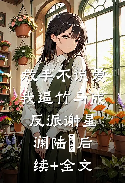 放手不说爱，我逼竹马成反派谢星澜陆璟后续+全文