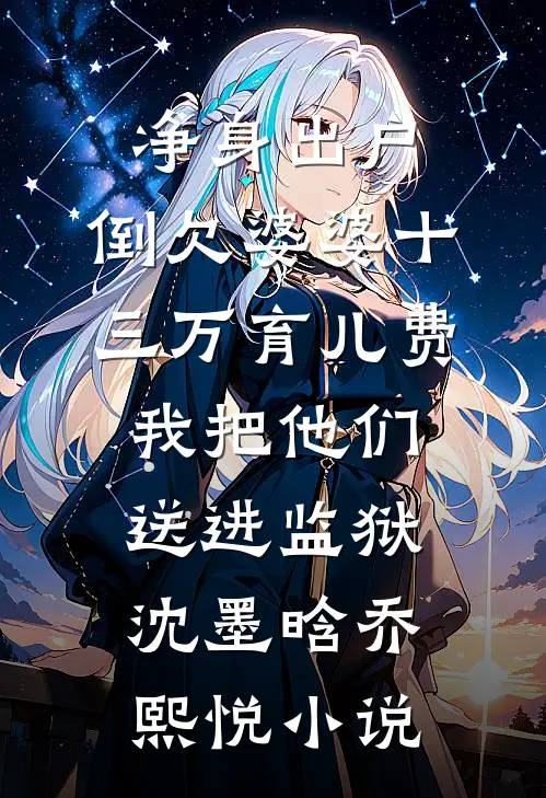 净身出户，倒欠婆婆十三万育儿费，我把他们送进监狱沈墨晗乔熙悦小说