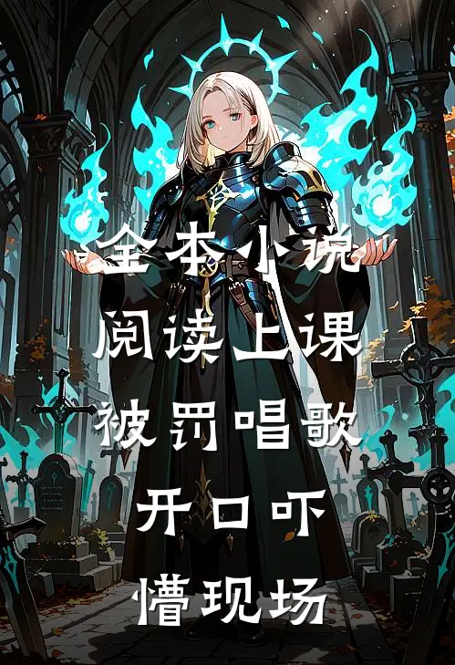 全本小说阅读上课被罚唱歌，开口吓懵现场