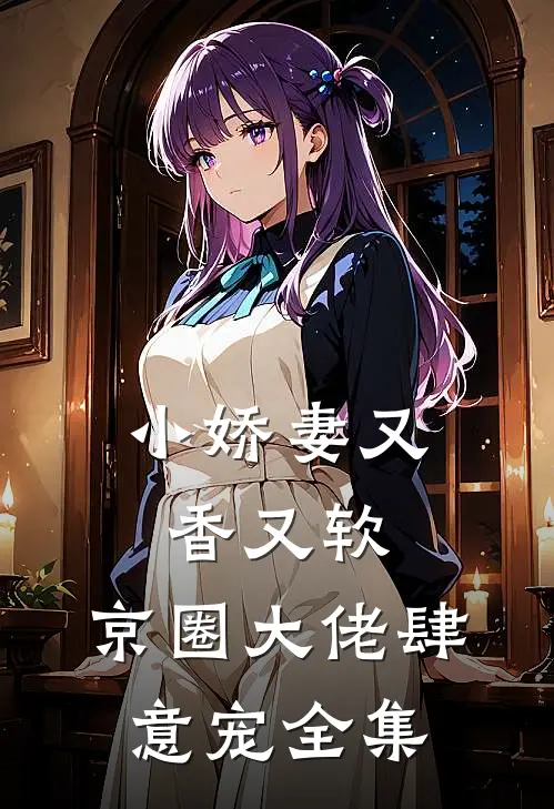 小娇妻又香又软，京圈大佬肆意宠全集