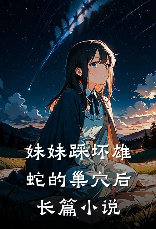妹妹踩坏雄蛇的巢穴后长篇小说
