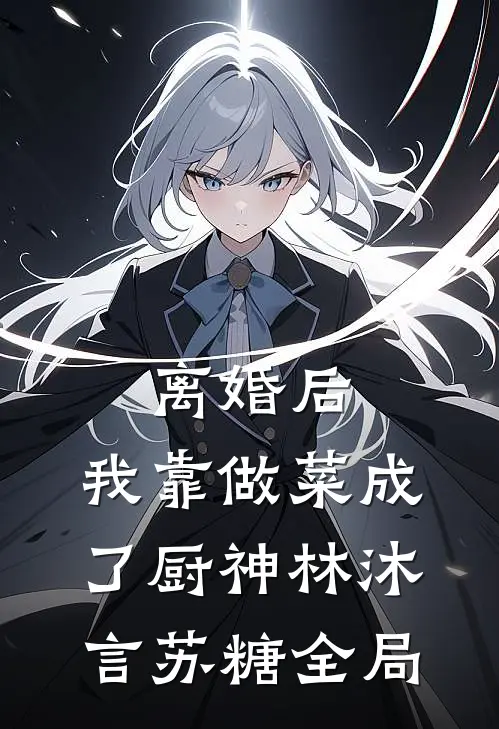 离婚后，我靠做菜成了厨神林沐言苏糖全局