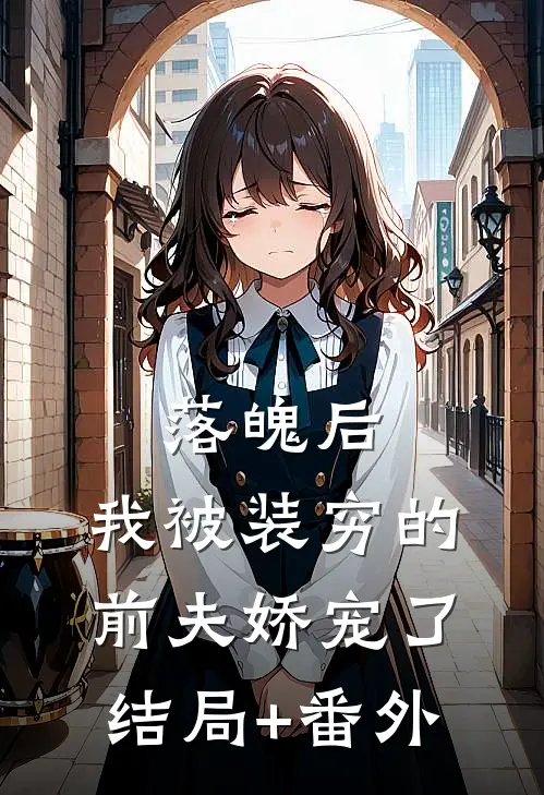 落魄后，我被装穷的前夫娇宠了结局+番外
