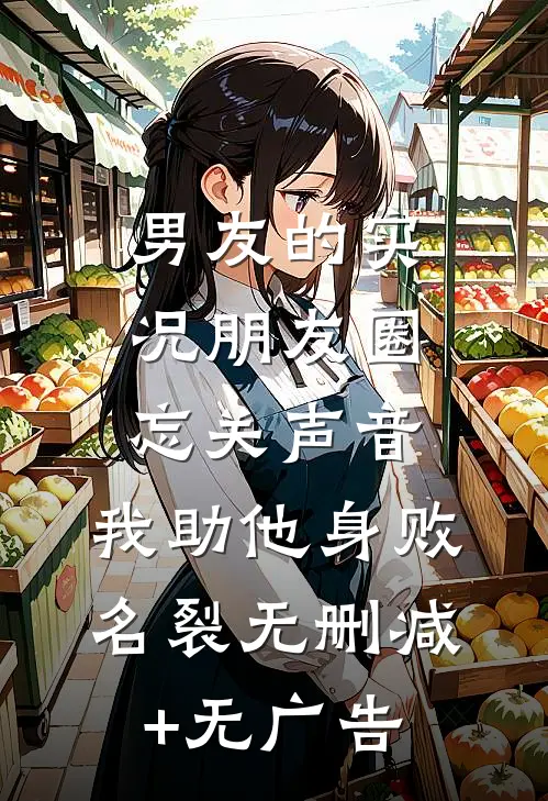 男友的实况朋友圈忘关声音，我助他身败名裂无删减+无广告