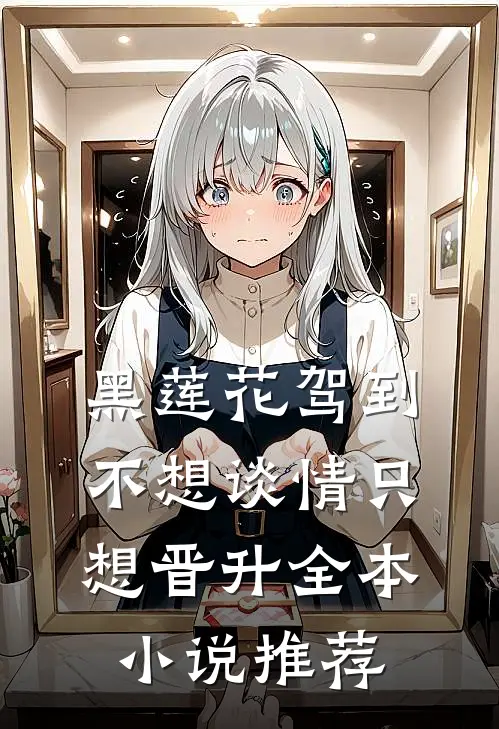 黑莲花驾到，不想谈情只想晋升全本小说推荐