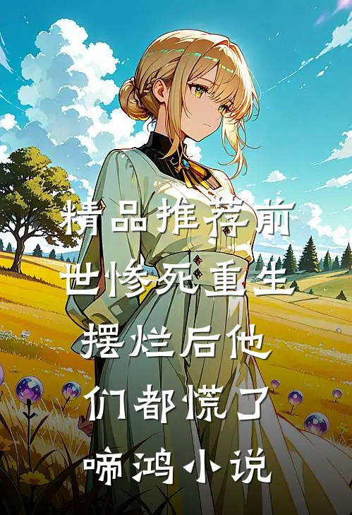 精品推荐前世惨死重生摆烂后他们都慌了啼鸿小说