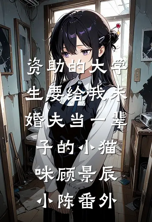 资助的大学生要给我未婚夫当一辈子的小猫咪顾景辰小陈 番外