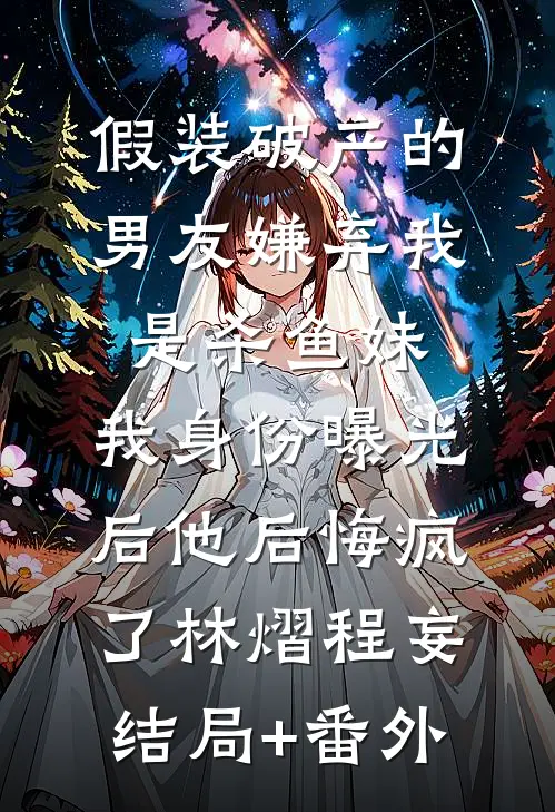 假装破产的男友嫌弃我是杀鱼妹，我身份曝光后他后悔疯了林熠程妄结局+番外