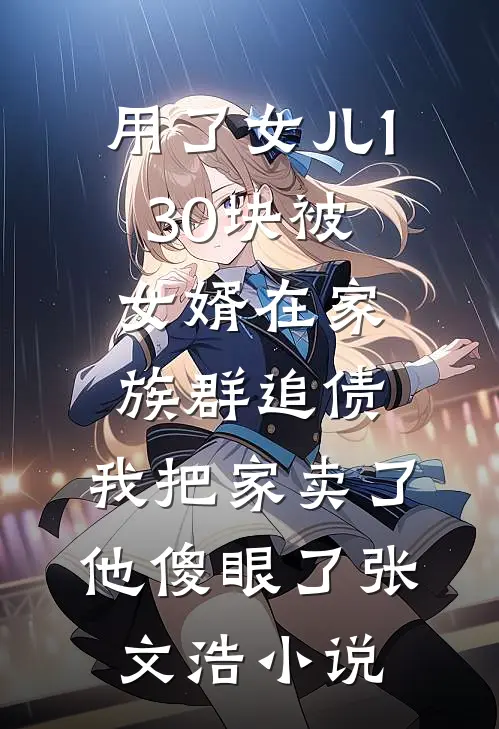 用了女儿130块被女婿在家族群追债，我把家卖了他傻眼了张文浩小说