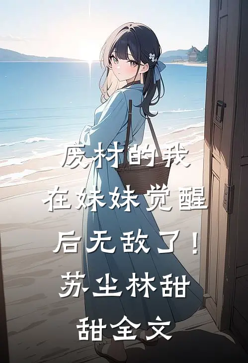 废材的我，在妹妹觉醒后无敌了！苏尘林甜甜全文