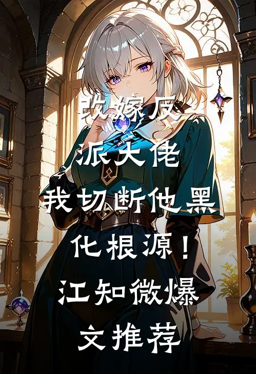 改嫁反派大佬，我切断他黑化根源！江知微爆文推荐