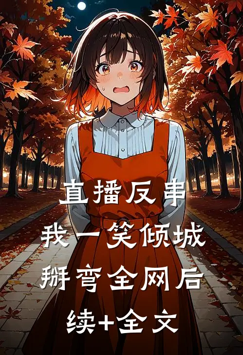 直播反串：我一笑倾城，掰弯全网后续+全文