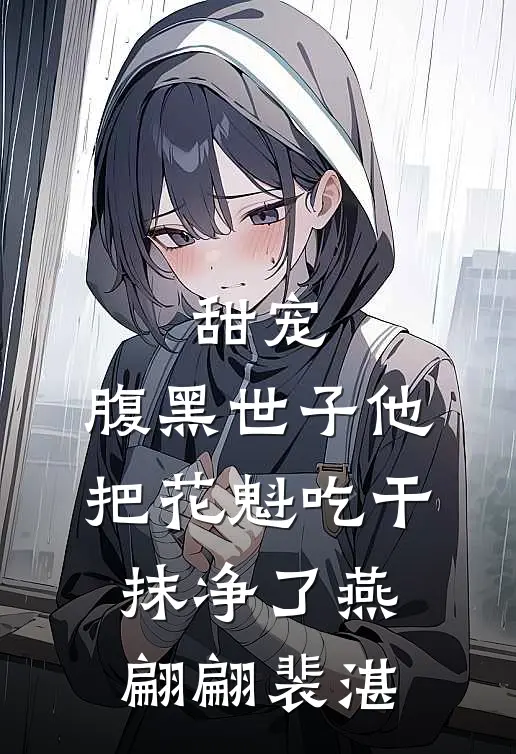 甜宠：腹黑世子他把花魁吃干抹净了燕翩翩裴湛