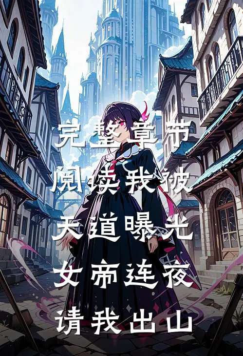完整章节阅读我被天道曝光，女帝连夜请我出山