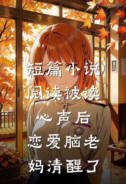 短篇小说阅读被读心声后，恋爱脑老妈清醒了