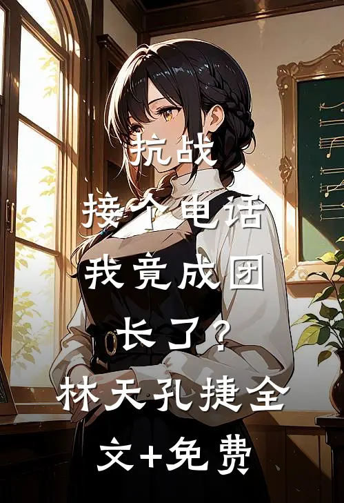 抗战：接个电话，我竟成团长了？林天孔捷全文+免费