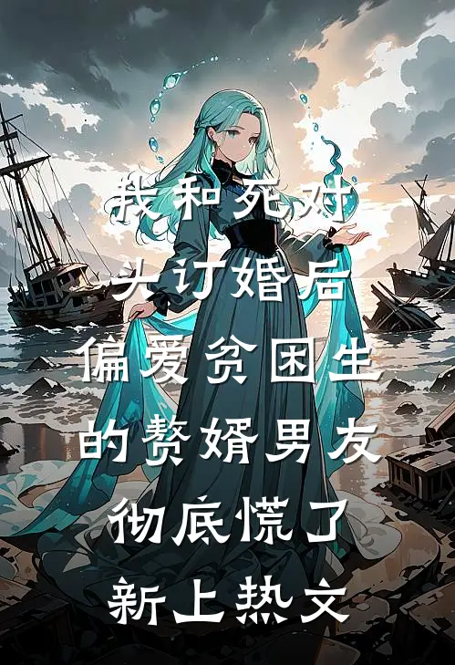 我和死对头订婚后，偏爱贫困生的赘婿男友彻底慌了新上热文