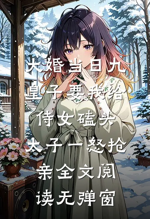 大婚当日九皇子要我给侍女磕头，太子一怒抢亲全文阅读无弹窗