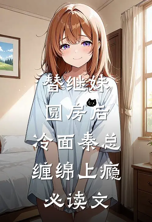 替继妹圆房后，冷面秦总缠绵上瘾必读文