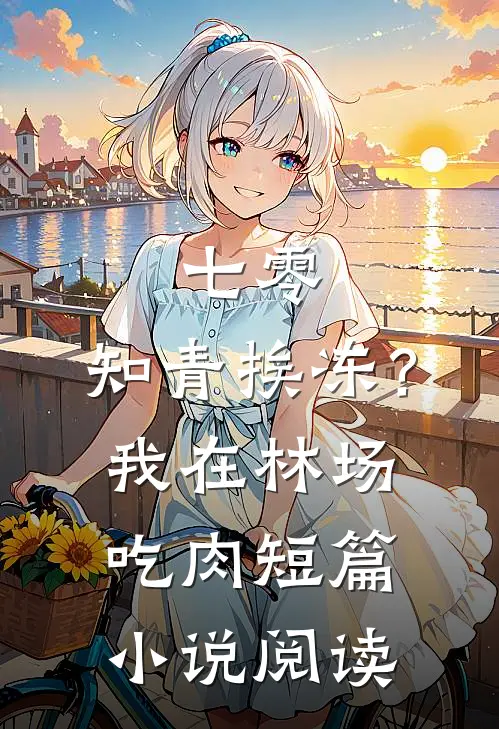 七零：知青挨冻？我在林场吃肉短篇小说阅读