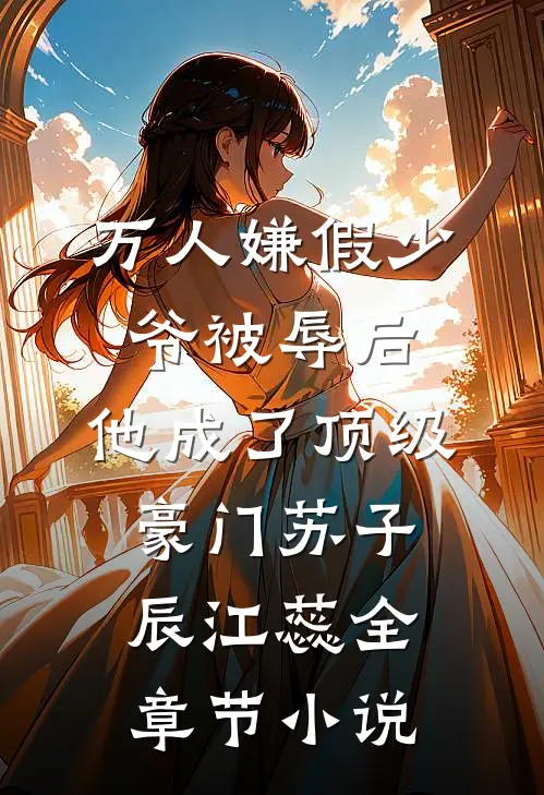 万人嫌假少爷被辱后，他成了顶级豪门苏子辰江蕊全章节小说