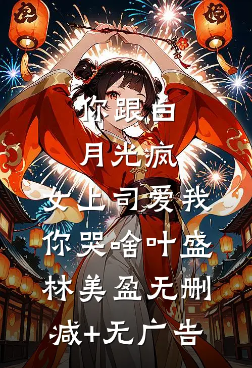 你跟白月光疯，女上司爱我你哭啥叶盛林美盈无删减+无广告