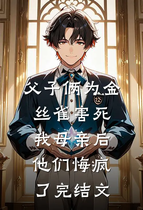 父子俩为金丝雀害死我母亲后，他们悔疯了完结文