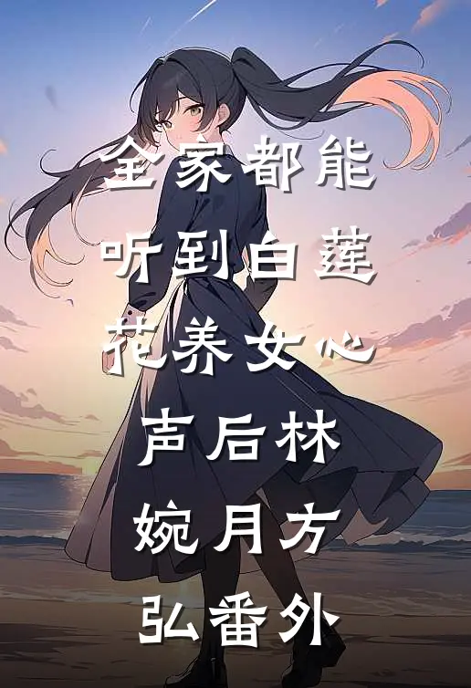 全家都能听到白莲花养女心声后林婉月方弘番外