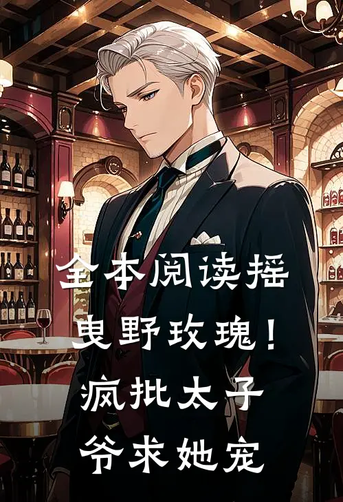 全本阅读摇曳野玫瑰！疯批太子爷求她宠