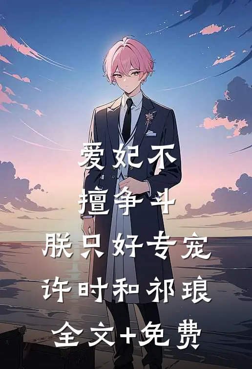 爱妃不擅争斗，朕只好专宠许时和祁琅全文+免费
